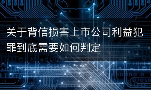 关于背信损害上市公司利益犯罪到底需要如何判定