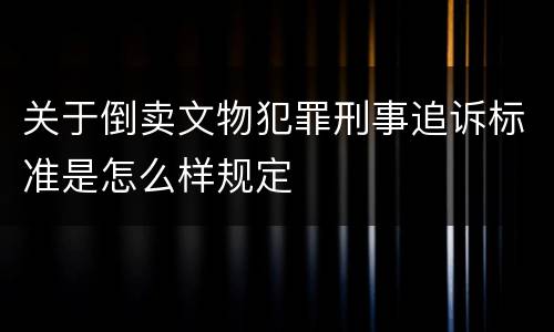 关于倒卖文物犯罪刑事追诉标准是怎么样规定