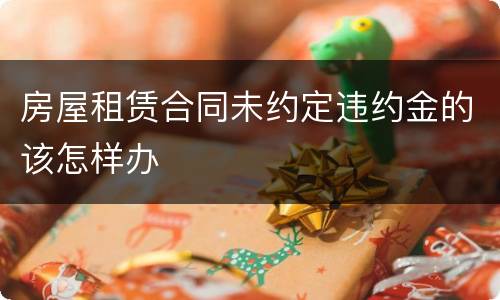房屋租赁合同未约定违约金的该怎样办