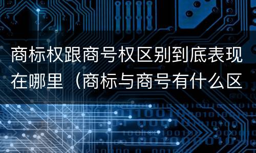 商标权跟商号权区别到底表现在哪里（商标与商号有什么区别）