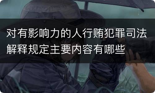 对有影响力的人行贿犯罪司法解释规定主要内容有哪些
