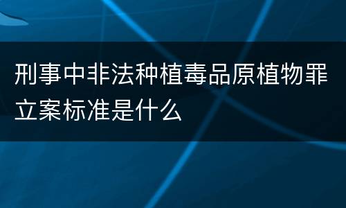 刑事中非法种植毒品原植物罪立案标准是什么