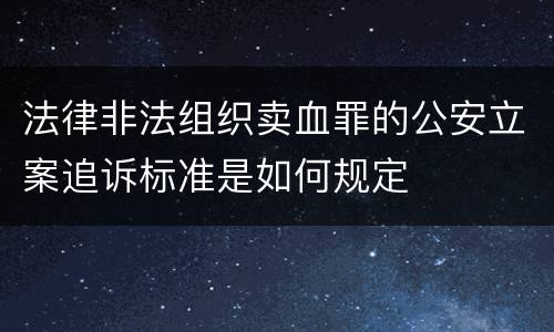 法律非法组织卖血罪的公安立案追诉标准是如何规定