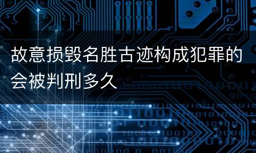 故意损毁名胜古迹构成犯罪的会被判刑多久