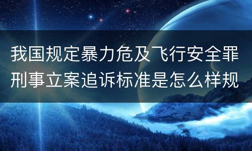 我国规定暴力危及飞行安全罪刑事立案追诉标准是怎么样规定