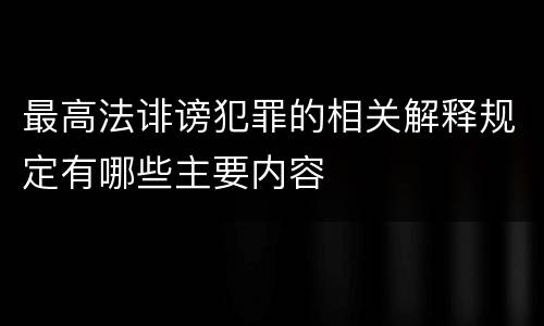 最高法诽谤犯罪的相关解释规定有哪些主要内容