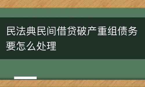 民法典民间借贷破产重组债务要怎么处理