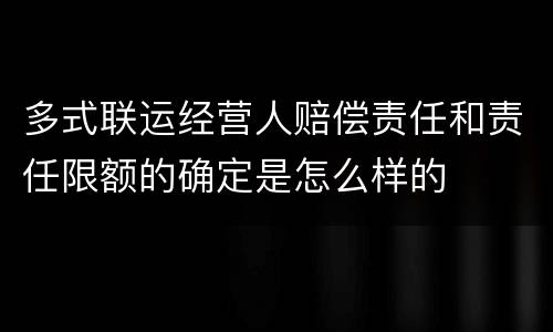 多式联运经营人赔偿责任和责任限额的确定是怎么样的