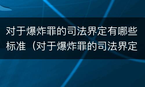 对于爆炸罪的司法界定有哪些标准（对于爆炸罪的司法界定有哪些标准规定）