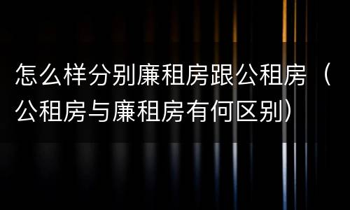 怎么样分别廉租房跟公租房（公租房与廉租房有何区别）