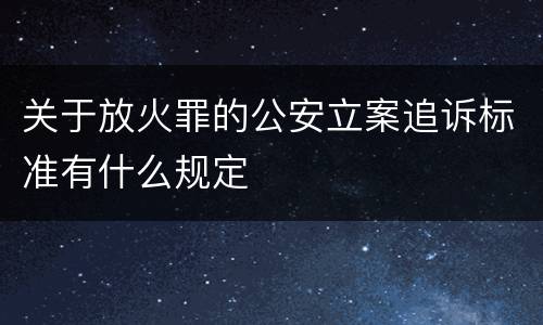 关于放火罪的公安立案追诉标准有什么规定