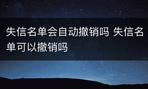 失信名单会自动撤销吗 失信名单可以撤销吗