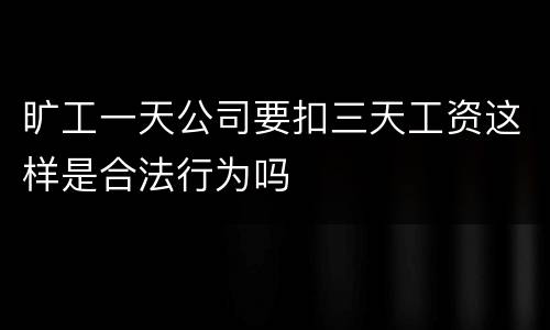旷工一天公司要扣三天工资这样是合法行为吗