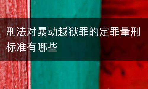刑法对暴动越狱罪的定罪量刑标准有哪些
