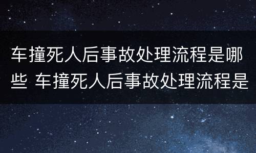 车撞死人后事故处理流程是哪些 车撞死人后事故处理流程是哪些法律