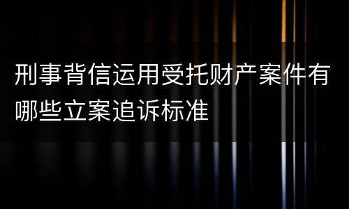 刑事背信运用受托财产案件有哪些立案追诉标准