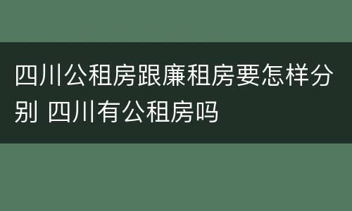 四川公租房跟廉租房要怎样分别 四川有公租房吗