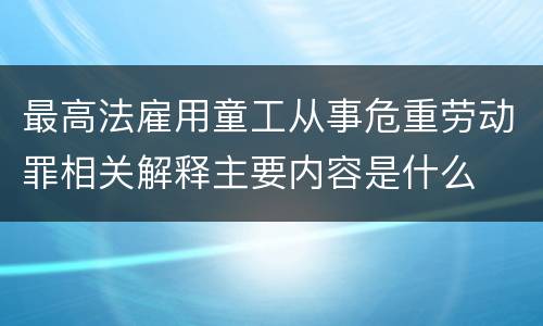 最高法雇用童工从事危重劳动罪相关解释主要内容是什么