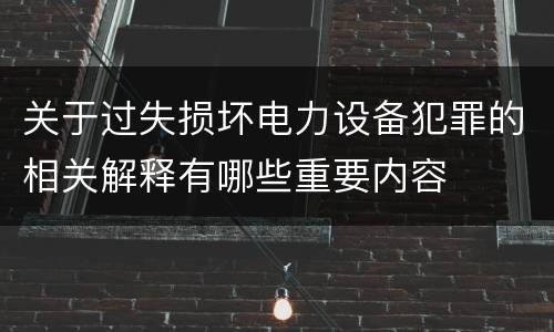 关于过失损坏电力设备犯罪的相关解释有哪些重要内容