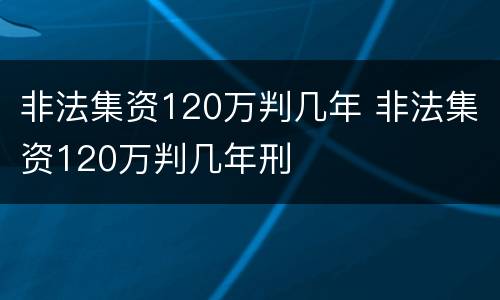 非法集资120万判几年 非法集资120万判几年刑