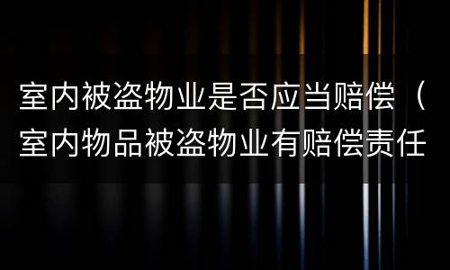 室内被盗物业是否应当赔偿（室内物品被盗物业有赔偿责任吗）