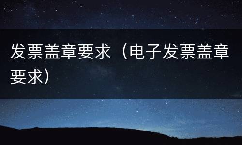 发票盖章要求（电子发票盖章要求）