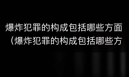 爆炸犯罪的构成包括哪些方面（爆炸犯罪的构成包括哪些方面）
