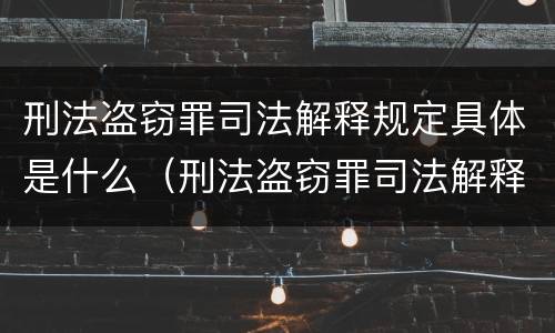 刑法盗窃罪司法解释规定具体是什么（刑法盗窃罪司法解释规定具体是什么罪名）