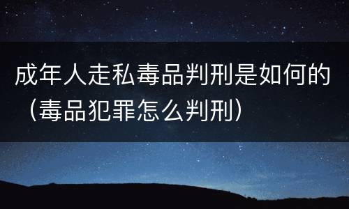 成年人走私毒品判刑是如何的（毒品犯罪怎么判刑）