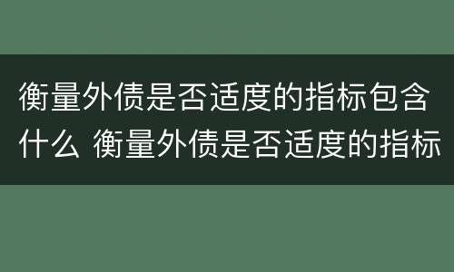 衡量外债是否适度的指标包含什么 衡量外债是否适度的指标包含什么意思