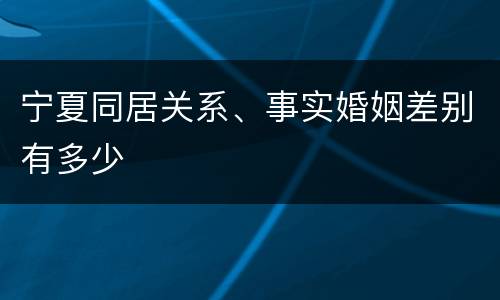 宁夏同居关系、事实婚姻差别有多少