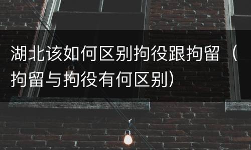 湖北该如何区别拘役跟拘留（拘留与拘役有何区别）