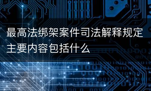 最高法绑架案件司法解释规定主要内容包括什么