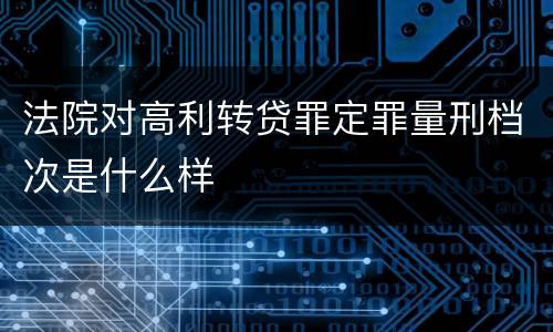 法院对高利转贷罪定罪量刑档次是什么样