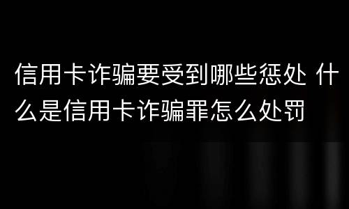 信用卡诈骗要受到哪些惩处 什么是信用卡诈骗罪怎么处罚