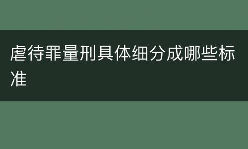虐待罪量刑具体细分成哪些标准