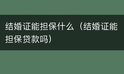 结婚证能担保什么（结婚证能担保贷款吗）