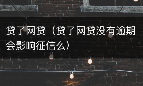 贷了网贷（贷了网贷没有逾期会影响征信么）