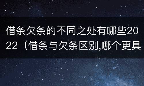 借条欠条的不同之处有哪些2022（借条与欠条区别,哪个更具法律）