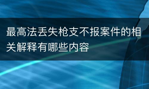 最高法丢失枪支不报案件的相关解释有哪些内容
