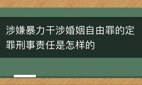 涉嫌暴力干涉婚姻自由罪的定罪刑事责任是怎样的