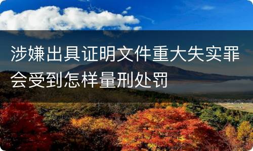 涉嫌出具证明文件重大失实罪会受到怎样量刑处罚