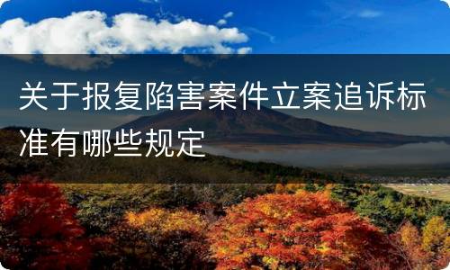 关于报复陷害案件立案追诉标准有哪些规定