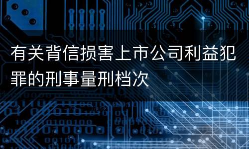 有关背信损害上市公司利益犯罪的刑事量刑档次