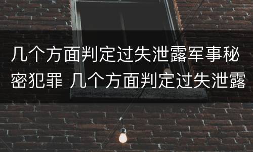 几个方面判定过失泄露军事秘密犯罪 几个方面判定过失泄露军事秘密犯罪行为