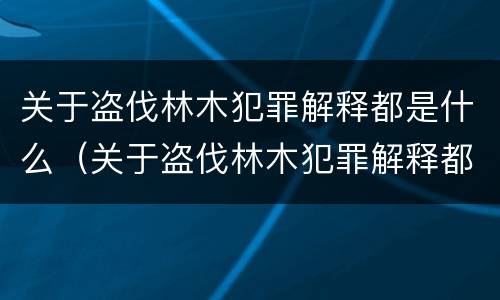 关于盗伐林木犯罪解释都是什么（关于盗伐林木犯罪解释都是什么问题）