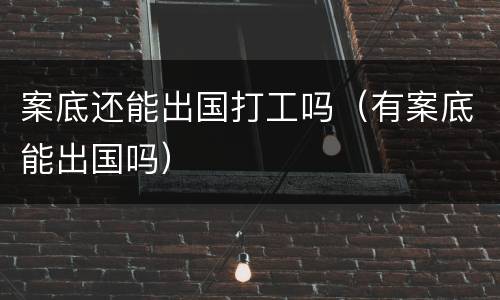 案底还能出国打工吗（有案底能出国吗）
