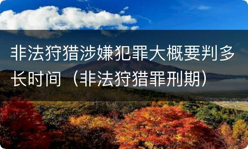 非法狩猎涉嫌犯罪大概要判多长时间（非法狩猎罪刑期）