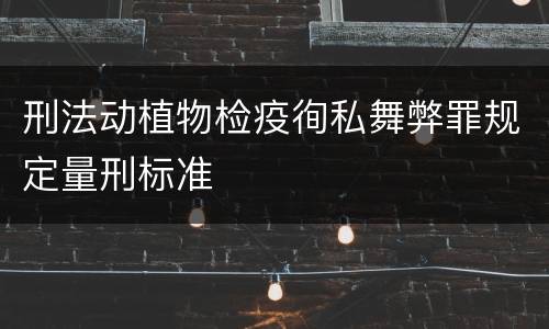 刑法动植物检疫徇私舞弊罪规定量刑标准