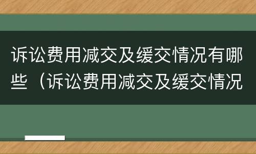 诉讼费用减交及缓交情况有哪些（诉讼费用减交及缓交情况有哪些）